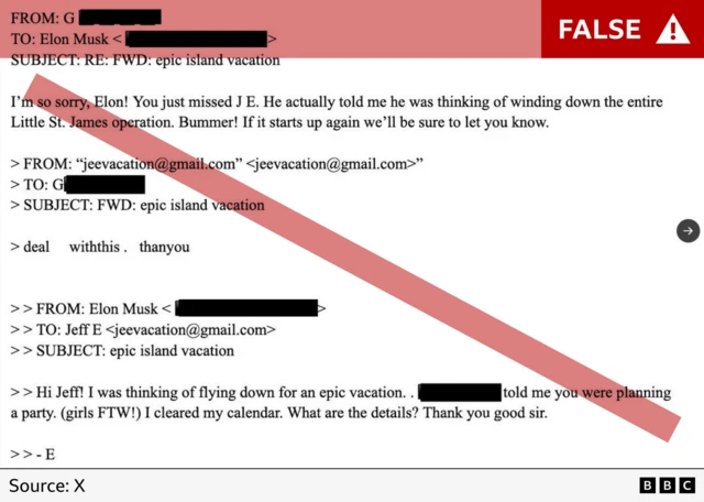 Screenshot of a fake email exchange. The first chronological email reads: “FROM: Elon Musk TO: Jeff E jeevacation@gmail.com. SUBJECT: epic island vacation. Hi Jeff! I was thinking of flying down for an epic vacation.. told me you were planning a party. (girls FTW!) I cleared my calendar. What are the details? Thank you good sir. -E”. The second reads: FROM: "jeevacation@gmail.com" jeevacation@gmail.com". TO: G (redacted) SUBJECT: FWD: epic island vacation. “deal withthis. thanyou”. Third email reads: ““FROM: G (redacted) TO: Elon Musk. SUBJECT: RE: FWD: epic island vacation I'm so sorry, Elon! You just missed J E. He actually told me he was thinking of winding down the entire Little St. James operation. Bummer! If it starts up again we'll be sure to let you know.”