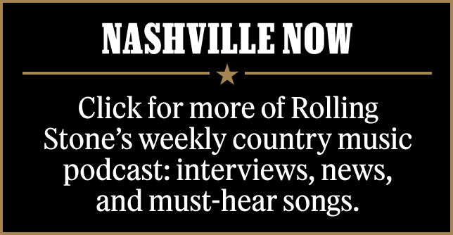 Nashville Now: Click for more of Rolling Stone’s weekly country music podcast: interviews, news, and must-hear songs.